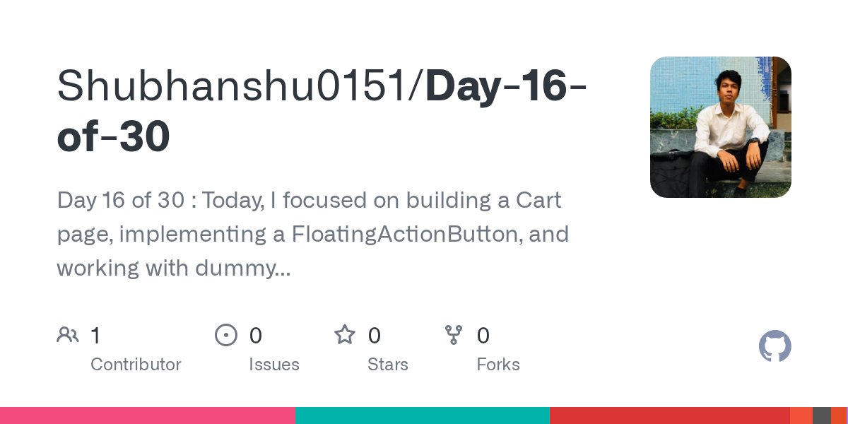 Shubhanshu0151's tweet card. Day 16 of 30 : Today, I focused on building a Cart page, implementing a FloatingActionButton, and working with dummy text in Flutter. - GitHub - Shubhanshu0151/Day-16-of-30: Day 16 of 30 : Today, ...