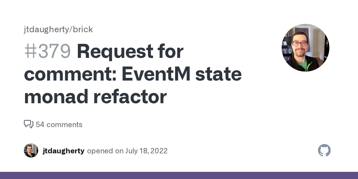 brick_haskell's tweet card. This ticket is a place for discussing the impact of work that is happening on the refactor/event-state-monad branch. The objective of this branch is essentially to refactor EventM to make event han...