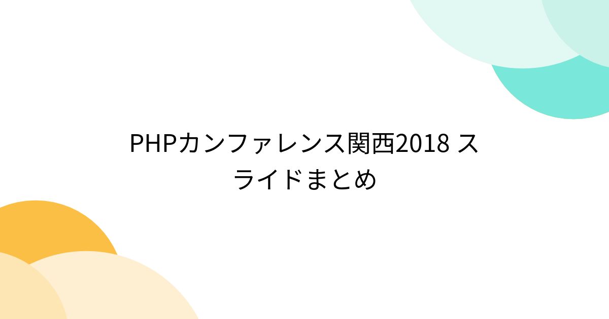 makies's tweet card. PHPカンファレンス2018関西 と前夜祭のスライドまとめです#phpkansai #phpkansai_eve