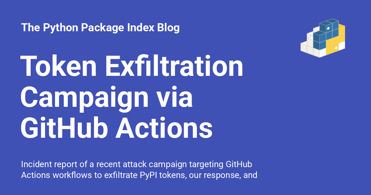 pypi's tweet card. Incident report of a recent attack campaign targeting GitHub Actions workflows to exfiltrate PyPI tokens, our response, and steps to protect your projects.