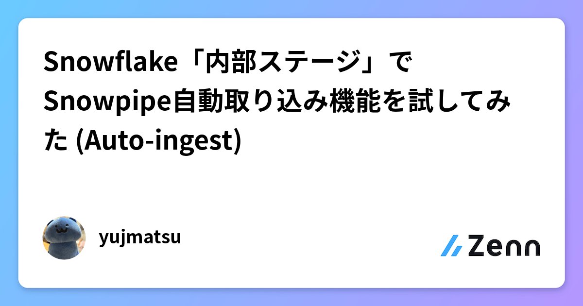 mmotohas's tweet card. Snowflake「内部ステージ」でSnowpipe自動取り込み機能を試してみた (Auto-ingest)