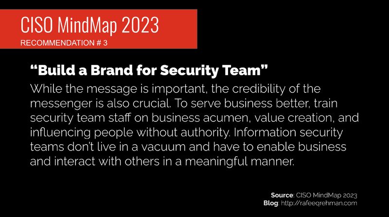 rafeeq_rehman's tweet card. InfoSec leaders must build a brand for their teams by nurturing business acumen and value creation. To emphasize the point, here is recommendation 3 (of 6) from CISO MindMap 2023. "While the message...
