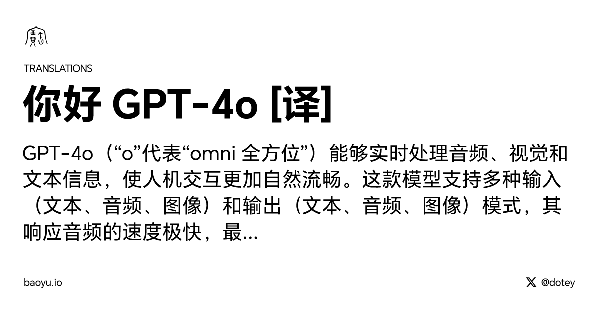 dotey's tweet card. GPT-4o（“o”代表“omni 全方位”）能够实时处理音频、视觉和文本信息，使人机交互更加自然流畅。这款模型支持多种输入（文本、音频、图像）和输出（文本、音频、图像）模式，其响应音频的速度极快，最快可达 232 毫秒，平均响应时间为 320 毫秒，与人类在对话中的反应速度相当。无论是处理英语文本还是代码，GPT-4o 的表现堪比 GPT-4 Turbo，而在处理非英语文本方面则有了显著提...