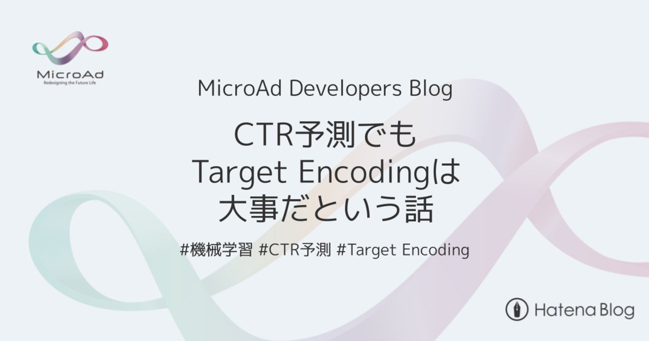 microad_dev's tweet card. はじめに こんにちは。マイクロアドで機械学習エンジニアをしている前田、簀河原です。 この記事では、マイクロアドにおける Click Through Rate (CTR) 予測の精度および安定性向上のために Target Encoding を活用した事例を紹介します。 はじめに CTR予測とは Target Encodi…