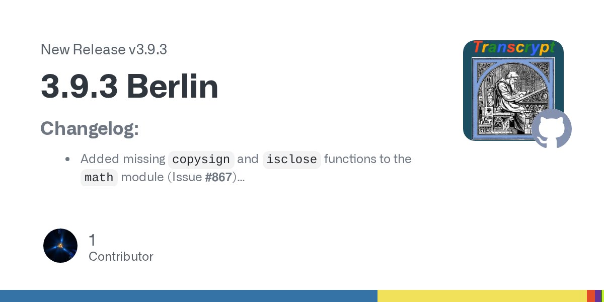 TranscryptOrg's tweet card. Changelog: Added missing copysign and isclose functions to the math module (Issue #867) Updated the map function to allow for multiple iterators (Issue #862) Add key and default keyword arg suppor...
