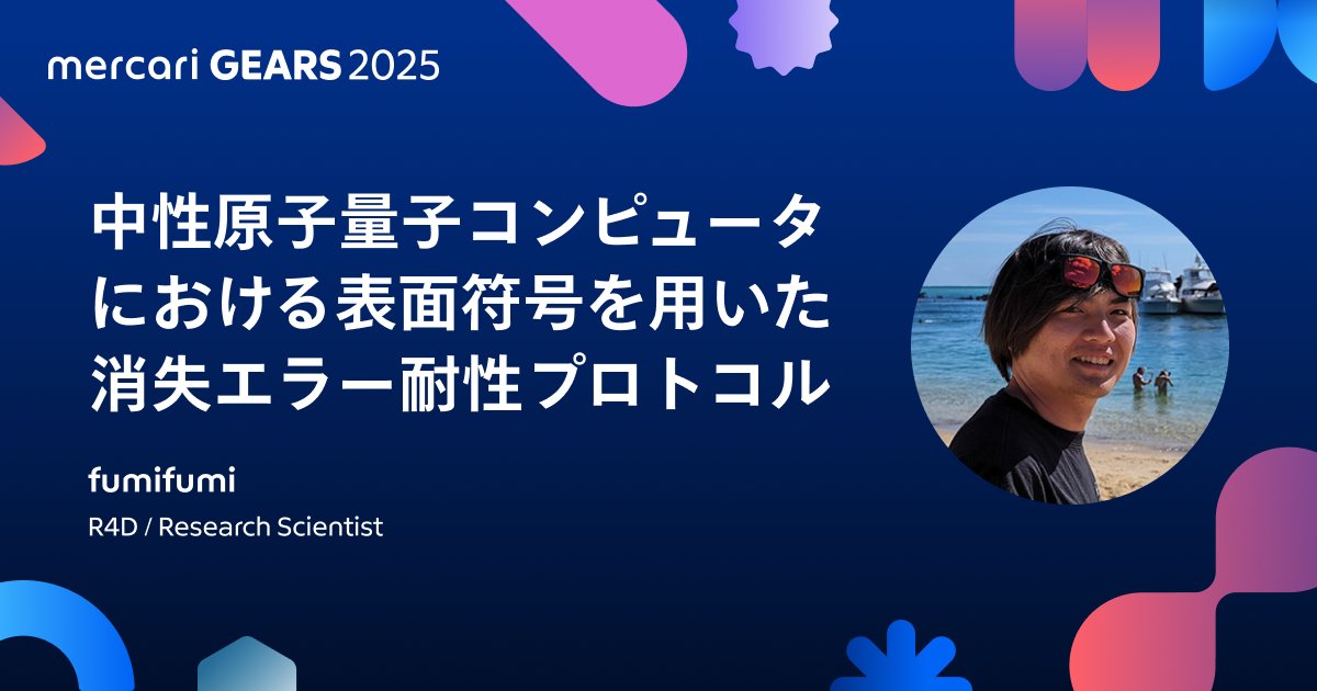 MercariGears's tweet card. 中性原子量子コンピュータにおける表面符号を用いた消失エラー耐性プロトコル  | mercari GEARS 2025