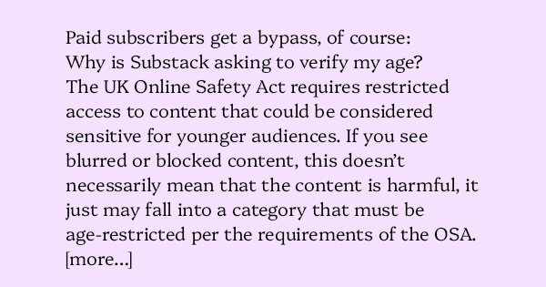 AlecMuffett's tweet card. Paid subscribers get a bypass, of course: Why is Substack asking to verify my age? The UK Online Safety Act requires restricted access to content that could be considered sensitive for younger audi…