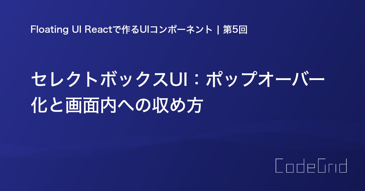 CodeGrid's tweet card. 前回作ったセレクトボックスUIの基本的な部分を、Floating UI Reactを使ってポップオーバー化していきます。リストが長い場合でも、ブラウザ画面内に収まるようにし、より使いやすくしていきましょう。