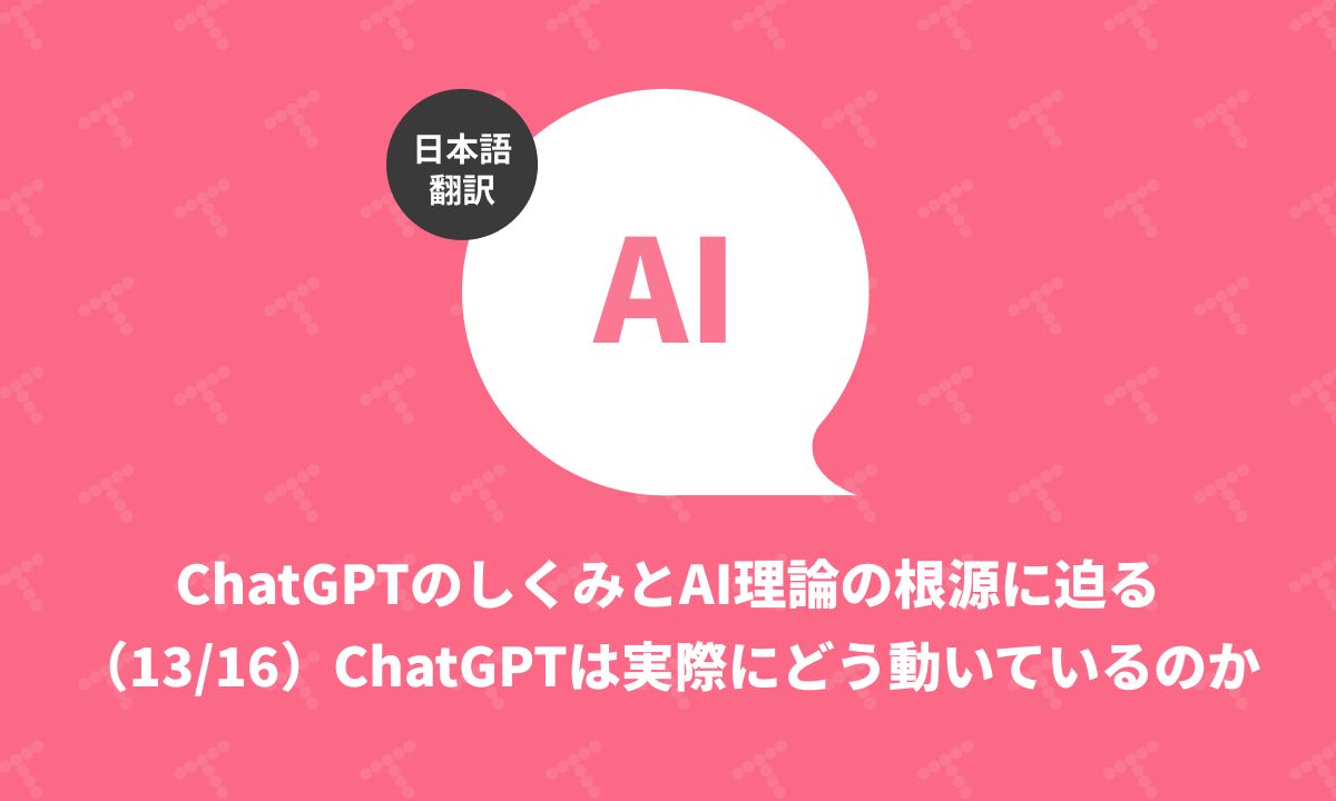 techracho's tweet card. 概要 原文サイトのCreative Commons BY-NC-SA 4.0を継承する形で翻訳・公開いたします。 英語記事: What Is ChatGPT Doing … and Why Does It Work?—Stephen Wolfram Writings 原文公開日: 2023/02/14 原著者: Stephen WolframMathematicaやWolframAlphaの...