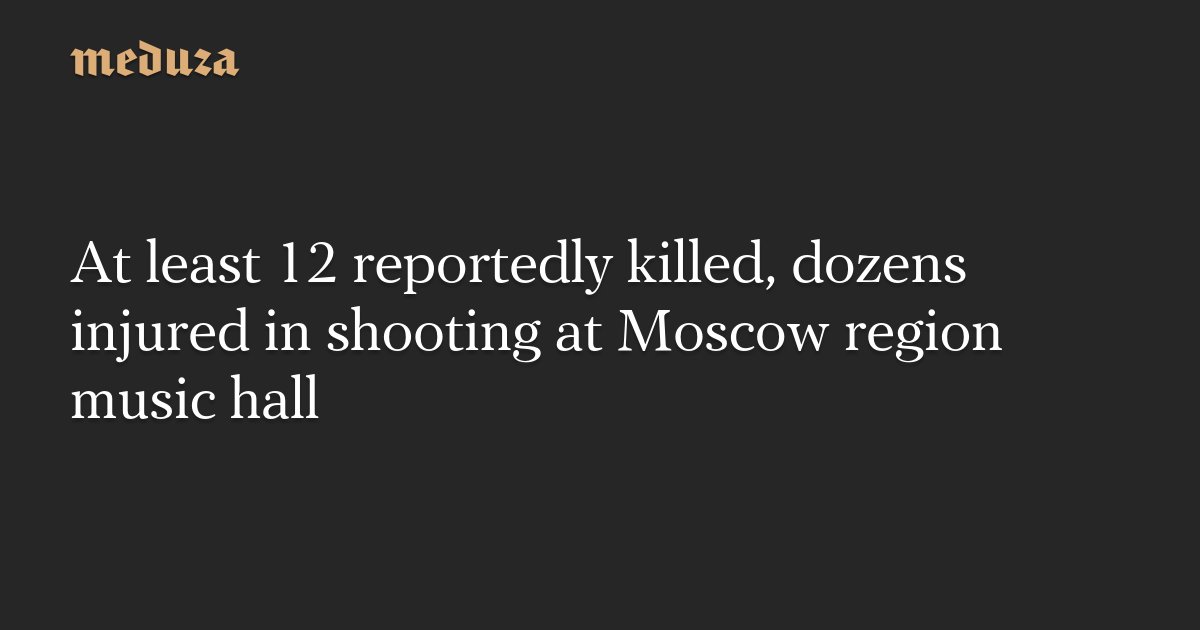 meduza_en's tweet card. At least 12 people were killed and 35 were injured in a shooting at Crocus City Hall, a music venue in the Moscow region, reports the Telegram channel Baza. The Telegram channel 112 wrote that at...