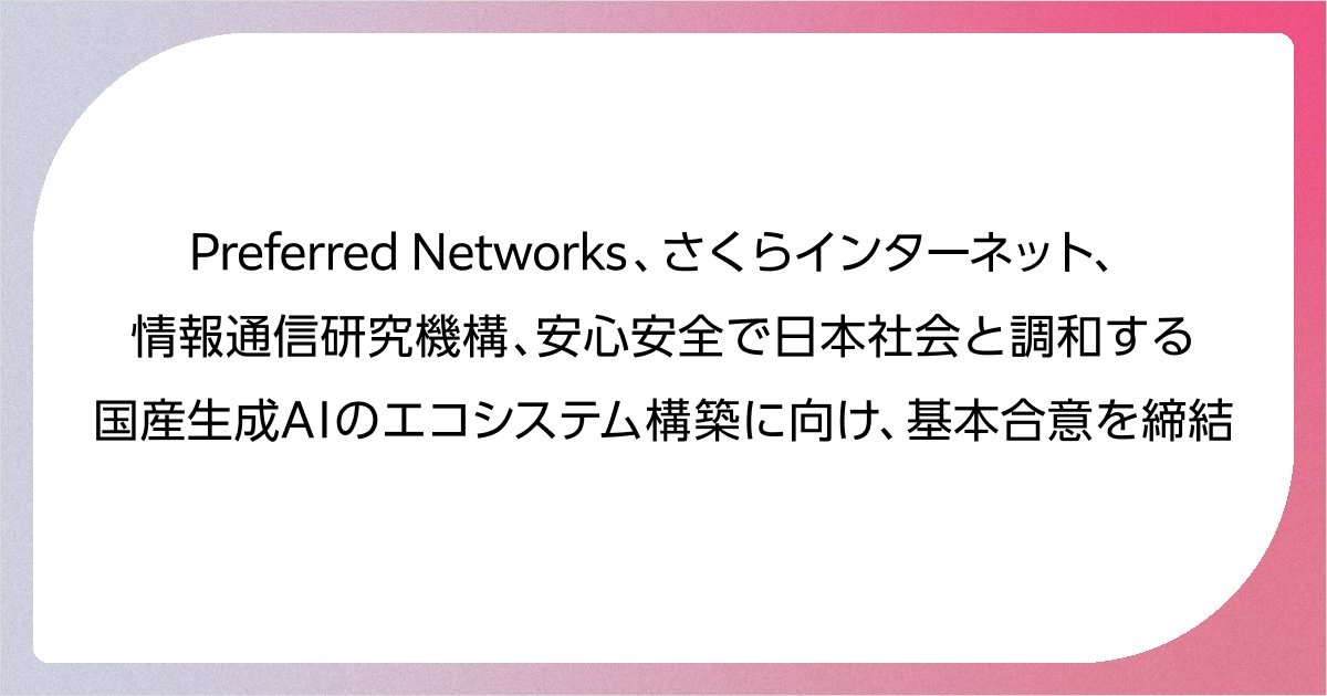 digiconengineer's tweet card. 株式会社Preferred Networks、さくらインターネット株式会社及び国立研究開発法人情報通信研究機構は、安心安全で日本社会と調和する国産生成AIのエコシステム構築を目指すことで基本合意を締結しました。