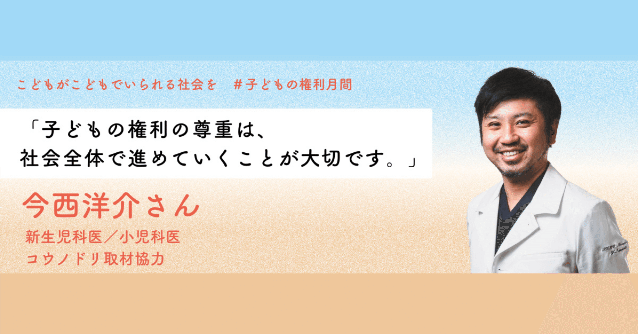 PIECES_Tokyo's tweet card. 子どもは生まれながらに「権利」を持っており、たとえ病気や障害があってもその権利は守られなければなりません。医師として日々子どもたちに関わる今西洋介さんに、医療の切り口から子どもの権利についてお話をお伺いしました。 （この記事は2022年にインタビューし公開されたものです。） 今西洋介さん（新生児科医/小児科医） 新生児科医・小児科医、小児医療ジャーナリスト、一般社団法人チャイルドリテラシー協...