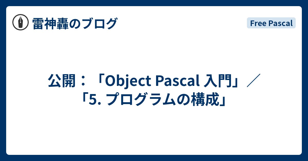 Raijin_Gou's tweet card. Pascal日和ホーページの「Object Pascal 入門」に「5. プログラムの構成」を公開しました。 Object Pascalのプログラム(program)の基本的な構成についての説明です。 以下のリンクを参照してください。 lazpas.e-hiyori.org