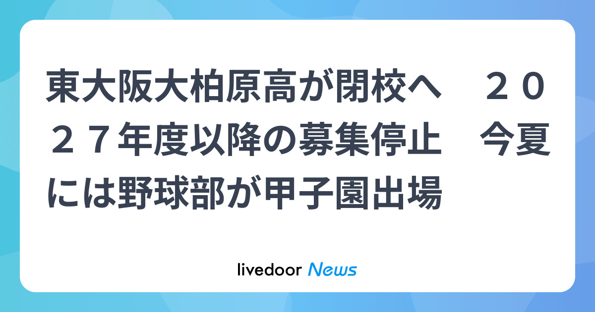 livedoornews's tweet card. 学校法人・村上学園（東大阪市）はこのほど、運営する東大阪大柏原高の生徒募集を２０２７年度以降は停止することを発表した。同高は１９６３年に柏原女子高として創立され、翌６４年には男子部も併設して柏原高