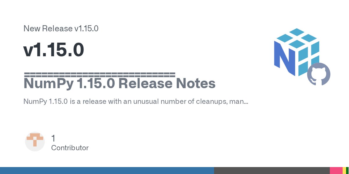 ThePSF's tweet card. ========================== NumPy 1.15.0 Release Notes NumPy 1.15.0 is a release with an unusual number of cleanups, many deprecations of old functions, and improvements to many existing functions. ...