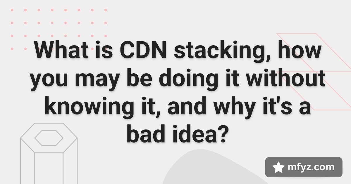 mfyz's tweet card. CDN stacking increases latency and explode operational complexity