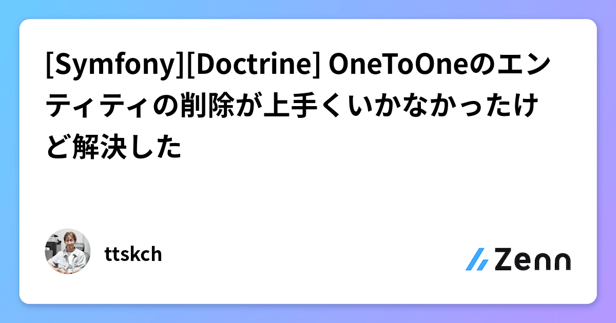 ttskch's tweet card. [Symfony][Doctrine] OneToOneのエンティティの削除が上手くいかなかったけど解決した
