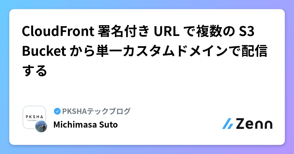michimasa_suto's tweet card. CloudFront 署名付き URL で複数の S3 Bucket から単一カスタムドメインで配信する