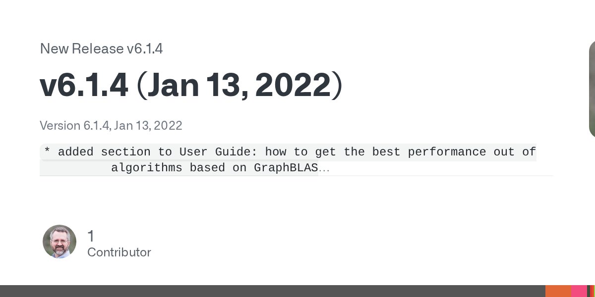 GraphBLAS's tweet card. Version 6.1.4, Jan 13, 2022 * added section to User Guide: how to get the best performance out of algorithms based on GraphBLAS * cpu_features: no longer built as a separate library, but built...