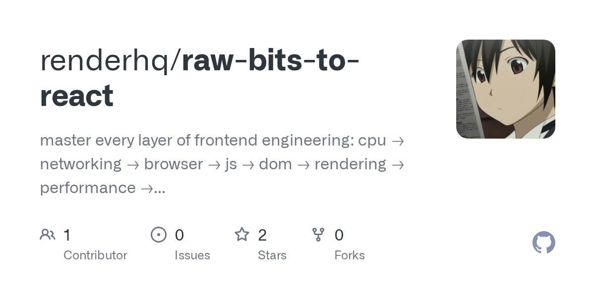 infinterenders's tweet card. master every layer of frontend engineering: cpu → networking → browser → js → dom → rendering → performance → react internals → ssr → optimization in 12 weeks - GitHub - renderhq/raw-bits-to-react...