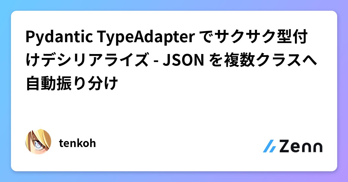 tenkoh88's tweet card. Pydantic TypeAdapter でサクサク型付けデシリアライズ - JSON を複数クラスへ自動振り分け