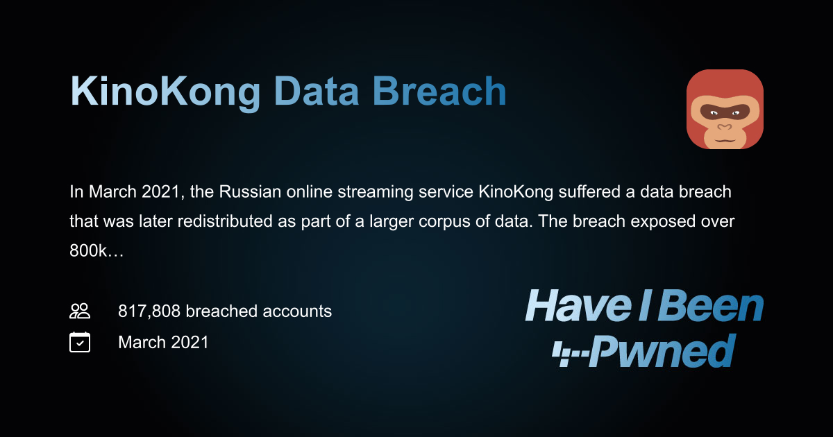 haveibeenpwned's tweet card. In March 2021, the Russian online streaming service KinoKong suffered a data breach that was later redistributed as part of a larger corpus of data. The breach exposed over 800k unique email addres...