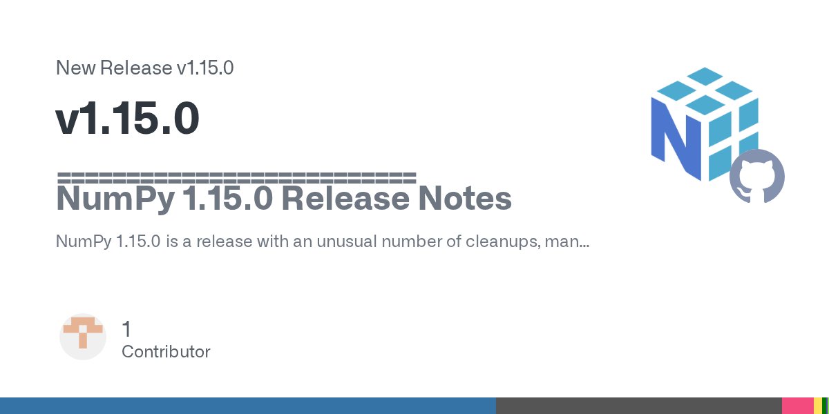 ThePSF's tweet card. ========================== NumPy 1.15.0 Release Notes NumPy 1.15.0 is a release with an unusual number of cleanups, many deprecations of old functions, and improvements to many existing functions. ...