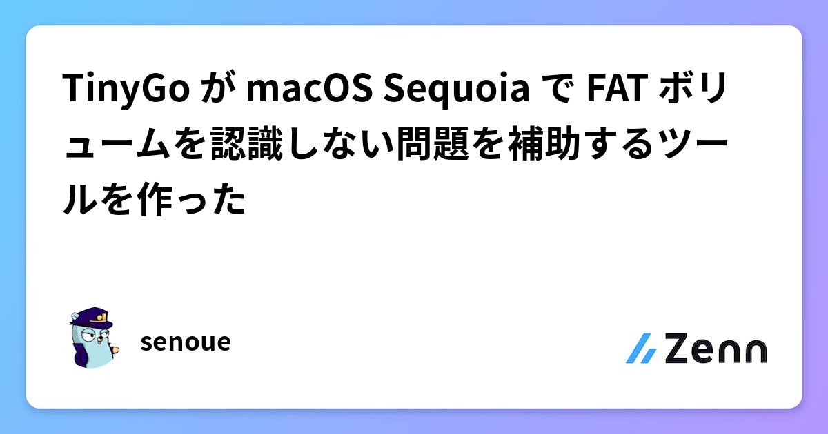 senoue's tweet card. TinyGo が macOS Sequoia で FAT ボリュームを認識しない問題を補助するツールを作った