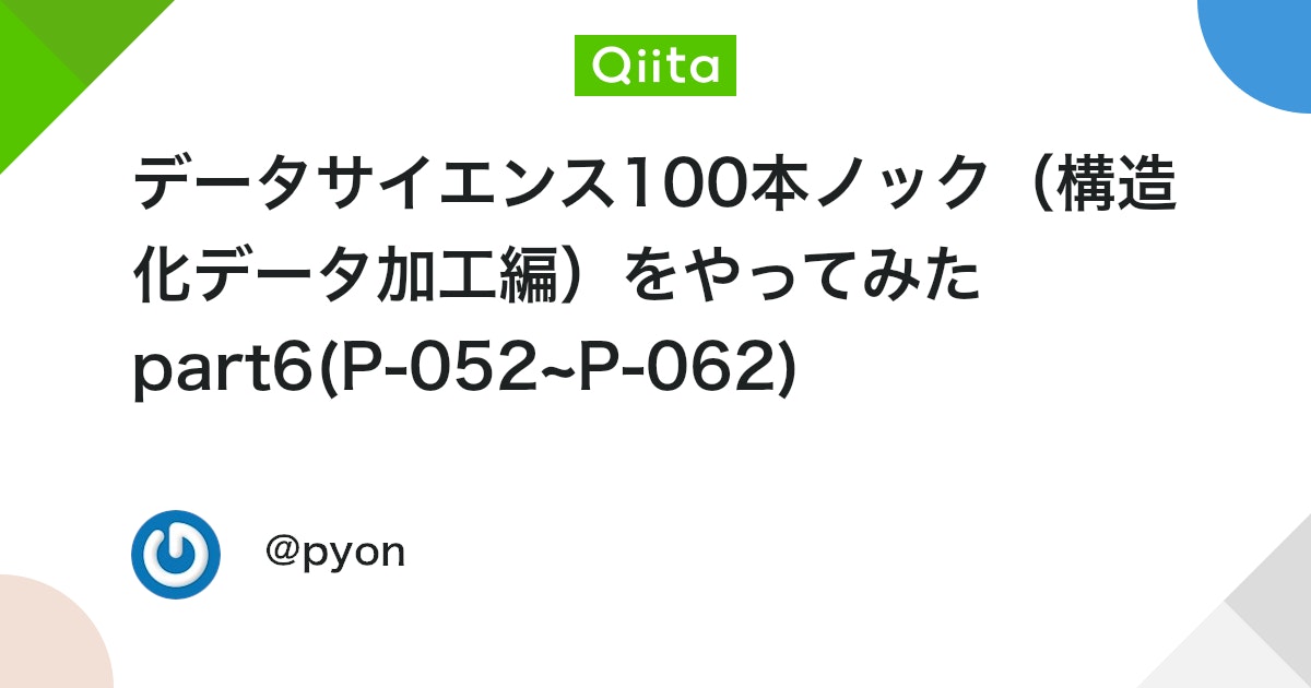 qiita_python's tweet card. この記事はデータサイエンスを勉強しながら、データサイエンス協会が提供する__データサイエンス100本ノック（構造化データ加工編）__を解く過程を自分用にまとめたものです。 チャプター リンク チャプター リンク P-001~P-016 ...