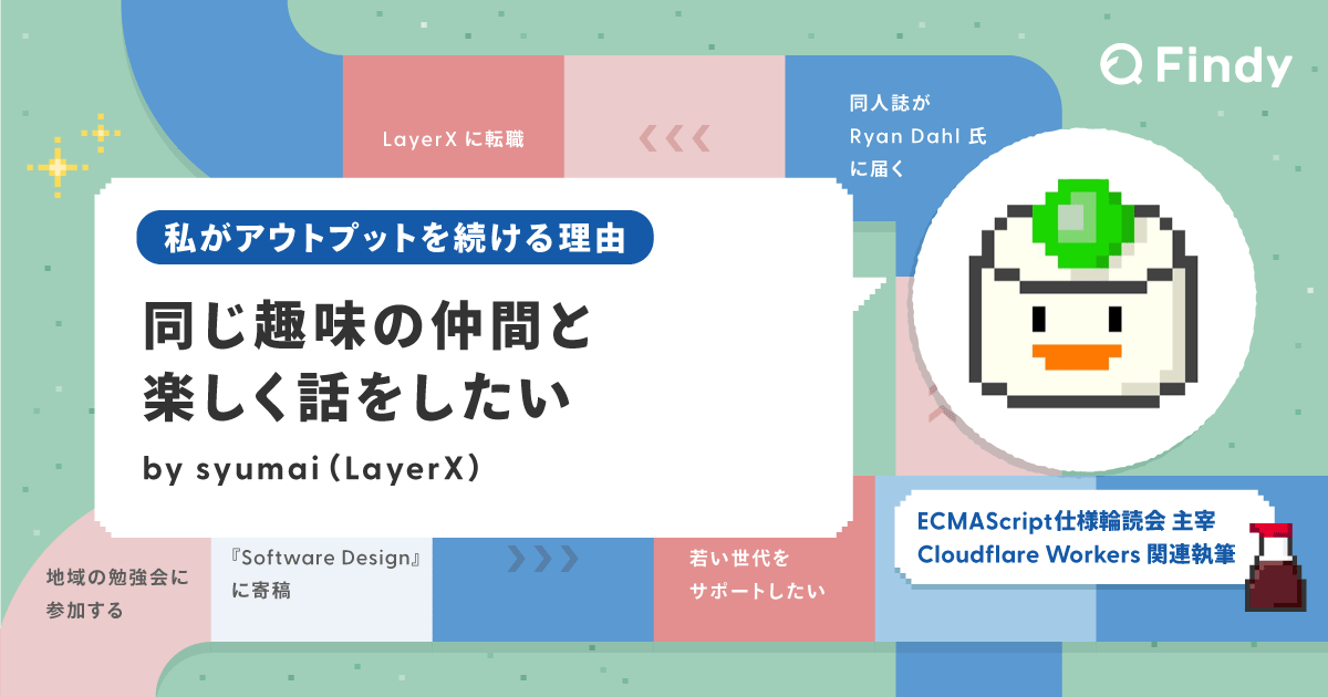findy_code's tweet card. Findyスキル偏差値や発信力レベルの上位者に、日々のアウトプットで得られた経験や継続のコツを尋ねる連載企画。今回のゲストは、スキル偏差値「Go 74.4」「TypeScript 74.3」「JavaScript 67.0」、発信力「レベル10」のsyumaiさんです！コミュニティ・勉強会の主宰や、技術関連の執筆を精力的に手がけるsyumaiさんへ、これまでのアウトプット活動の変遷や、継続の...