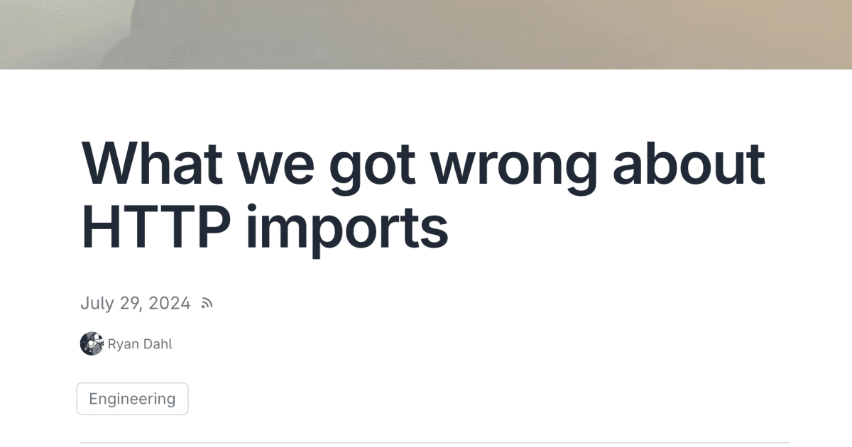 nal_pan's tweet card. 7月30日、Denoで「HTTPインポートに関して私たちが間違っていたこと(What we got wrong about HTTP imports)」と題した記事が公開された。この記事では、Deno、そしてNode.jsの開発者であるライアン・ダール自身が、DenoのHTTPインポートの設計に関する誤りと、それに対する解決策について（そして、JSRとDeno 2のPRも含め）述べている。以...