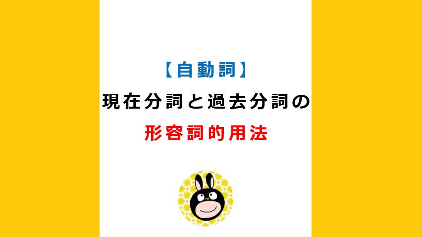 自動詞 現在分詞と過去分詞の形容詞的用法 分詞形容詞 うなぎ先生の英文法の復習 Toeicや英検 受験の英作文対策に