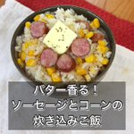 甘味と旨味の極み。「ソーセージコーン炊き込みご飯」。