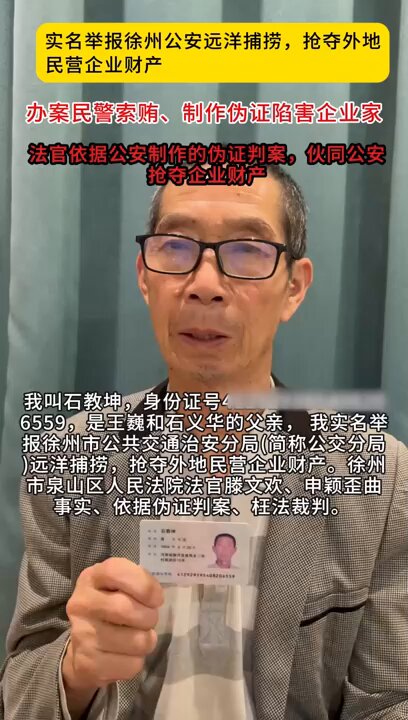 近日，广东深圳。男子石教坤发视频称，徐州公安远赴深圳进行远洋捕捞，抢夺他大儿子王巍和二儿子石义华的公司财产。因深圳公安拒绝配合徐州公安抓捕，于是徐州公安便跟踪王巍，并在郊区将其秘密抓捕。深圳警方接到报警后及时阻止，因此徐州公安没能得逞。
 徐州警方为了能给二人定罪，将一个名为“侠盗飞车”的文件拷贝至王巍公司的硬盘里，声称这是王巍公司的数据文件，并对其进行指控。
 在办案期间，徐州警方一直向王巍和石