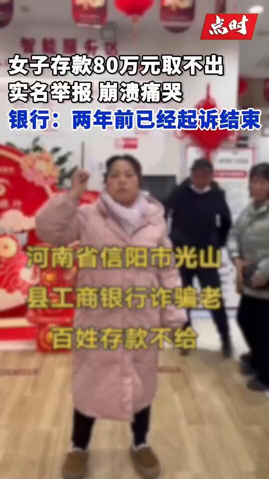 河南女子存款80万起诉结束取不出

1月20日，河南信阳，一女子发视频称，2022年在当地信阳市光山县工商银行存款80万后无法取出，该女子表示当时存的定期，工作人员不经同意放款给第三方，现无人负责此事。

后该女子情绪崩溃，坐在银行大厅伤心哭诉，引不少客户围观。对此，银行工作人员称，该情况属于客户隐私，具体不方便透露。这个是两年前的事情了，起诉都已经结束了。

客户在银行哭诉是发泄情绪，银行目前只