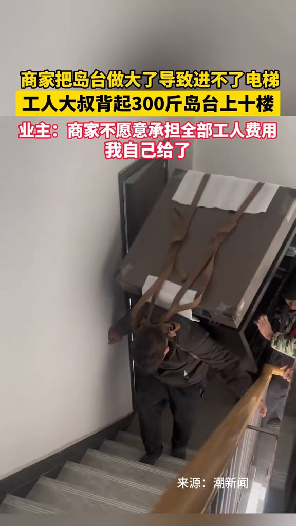 1月27日 河南周口  商家把岛台做大了导致进不了电梯，工人大叔背起300斤岛台上十楼。业主：商家不愿意承担全部工人费用，我自己给了 