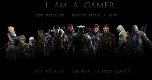 I am a gamer. Not because I don't have a life, but because I