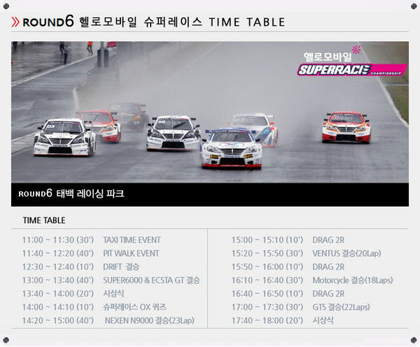 2012 헬로 모바일 슈퍼레이스 챔피언십 6전!!
 
★ 일 시 : 2012년 9월 16일(일)
 
★ 장 소 : 태백레이싱파크 
 
★ 홈페이지 : superrace.co.kr