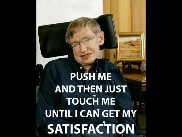 Infamous Quotes On Twitter: "'Push Me. And Then Just Touch Me. 'Til I Get  My. Satisfaction.' - Stephen Hawking" / Twitter
