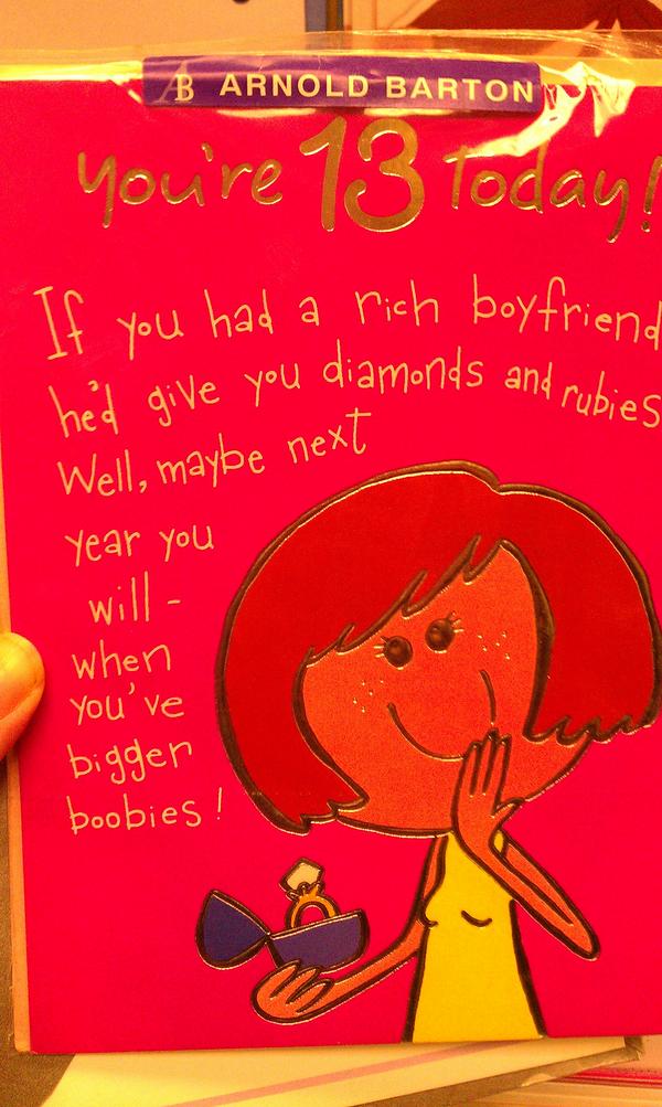 Arnold Barton cards: Happy 13th Birthday - If you had a rich boyfriend he'd give your diamonds and rubies - well maybe next year you will, when you've bigger boobies