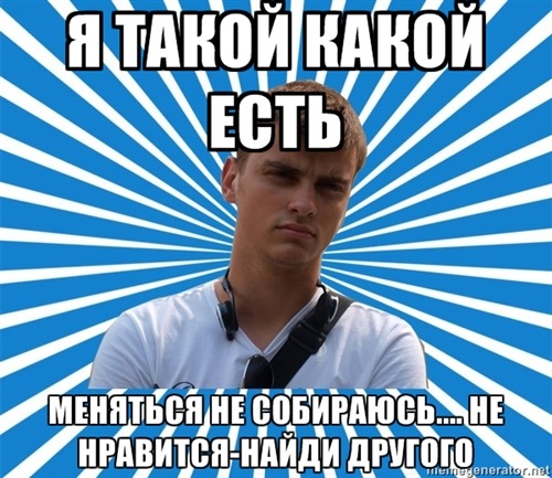 typical_boy_'s tweet photo. Я ТАКОЙ, КАКОЙ ЕСТЬ. МЕНЯТЬСЯ НЕ СОБИРАЮСЬ... НЕ НРАВИТСЯ - НАЙДИ ДРУГОГО http://t.co/l4yMAA1