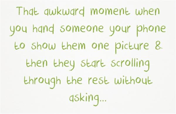 Quozio's tweet photo. That awkward moment when you hand someone your phone to show them one picture... #Quozio #quotes http://t.co/41BIaOt3