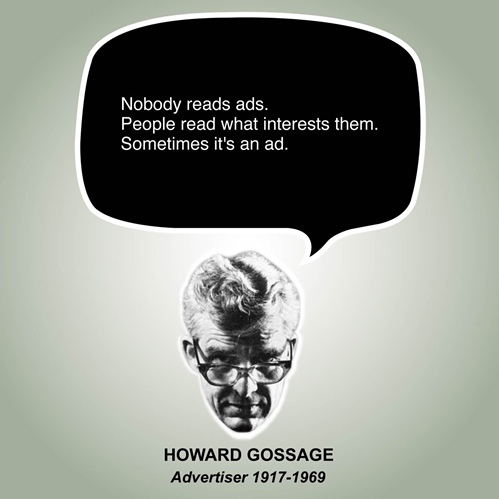 “Nobody reads ads. People read what interests them. Sometimes it's an ad.”

| Howard Gossage

.