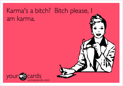 Girls Ecards On Twitter Karma Is A Bitch Bitch Please I Am Karma Ecards Forgirls Quote Http T Co Xt8eck0s Twitter
