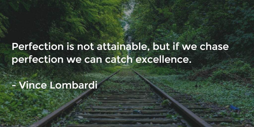 Perfection is not attainable, but if we chase perfection we can catch excellence.
 
- Vince Lombardi
