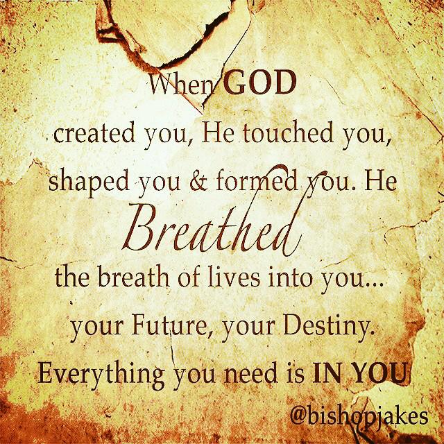 When god created you, he breathed the breath of lives into you