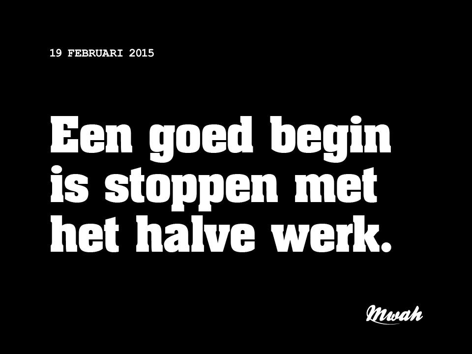 *Een goed begin is stoppen met het halve werk.* #mwahnl