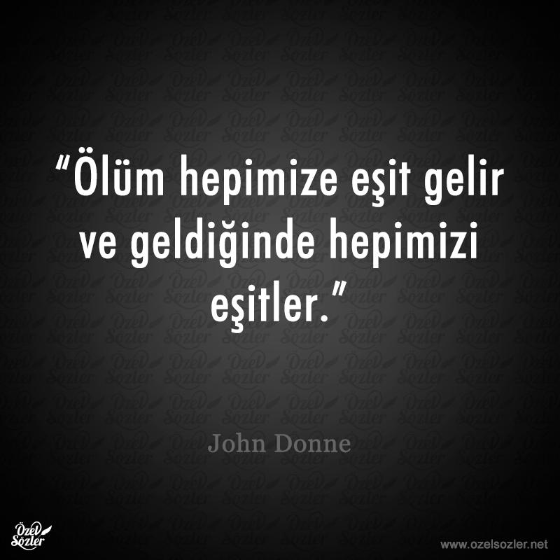 "Ölüm hepimize eşit gelir ve geldiğide hepimizi eşitler."

- John Donne