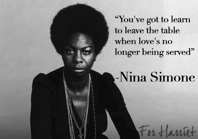 Happy Birthday Nina Simone
\"You\ve got to learn to leave the table wen love\s no longer being served\" 