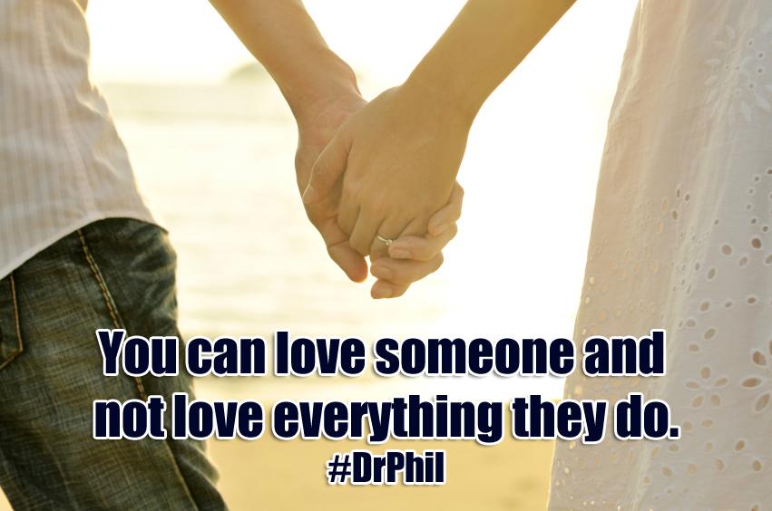 DrPhil's tweet photo. You can love someone and not love everything they do. #DrPhil http://t.co/MqP4MwXzqF
